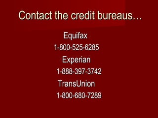 Contact the credit bureaus… Equifax 1-800-525-6285 Experian 1-888-397-3742 TransUnion 1-800-680-7289 
