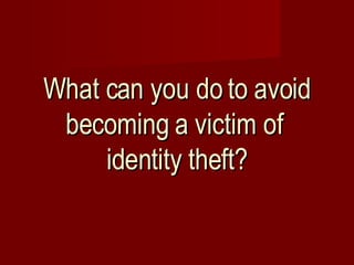 What can you do to avoid becoming a victim of  identity theft? 