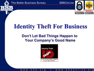   Identity Theft For Business Don’t Let Bad Things Happen to  Your Company’s Good Name 