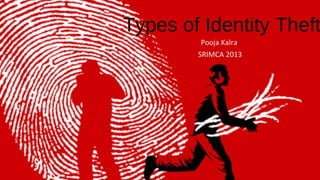 Types of Identity Theft
Pooja Kalra
SRIMCA 2013

 