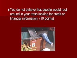  You do not believe that people would root around in your trash looking for credit or financial information. (10 points) 