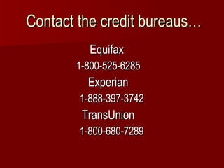Contact the credit bureaus… Equifax 1-800-525-6285 Experian 1-888-397-3742 TransUnion 1-800-680-7289 
