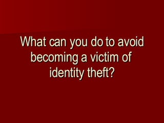 What can you do to avoid becoming a victim of  identity theft? 