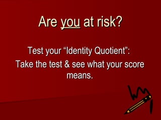 Are  you  at risk? Test your “Identity Quotient”:  Take the test & see what your score means. 