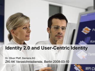 Copyright © Siemens AG 2008 All Rights Reserved
Identity 2.0 and User-Centric Identity
Dr. Oliver Pfaff, Siemens AG
ZKI AK Verzeichnisdienste, Berlin 2008-03-10
 