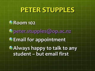 PETER STUPPLES
Room 102
peter.stupples@op.ac.nz
Email for appointment
Always happy to talk to any
student – but email first
 