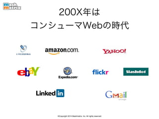 ©Copyright 2014 Mashmatrix, Inc. All rights reserved.
200X年は
コンシューマWebの時代
 