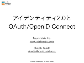 ©Copyright 2014 Mashmatrix, Inc. All rights reserved.
アイデンティティ2.0と
OAuth/OpenID Connect
Mashmatrix, Inc.
www.mashmatrix.com
!
Shinichi Tomita
stomita@mashmatrix.com
 