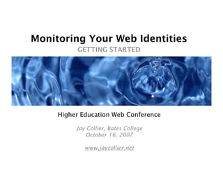Monitoring Your Web Identities
          GETTING STARTED




     Higher Education Web Conference

          Jay Collier, Bates College
              October 16, 2007

             www.jaycollier.net
 