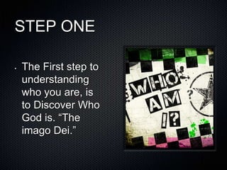 STEP ONE

•   The First step to
    understanding
    who you are, is
    to Discover Who
    God is. ―The
    imago Dei.‖
 