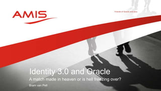 A match made in heaven or is hell freezing over?
Bram van Pelt
Identity 3.0 and Oracle
 