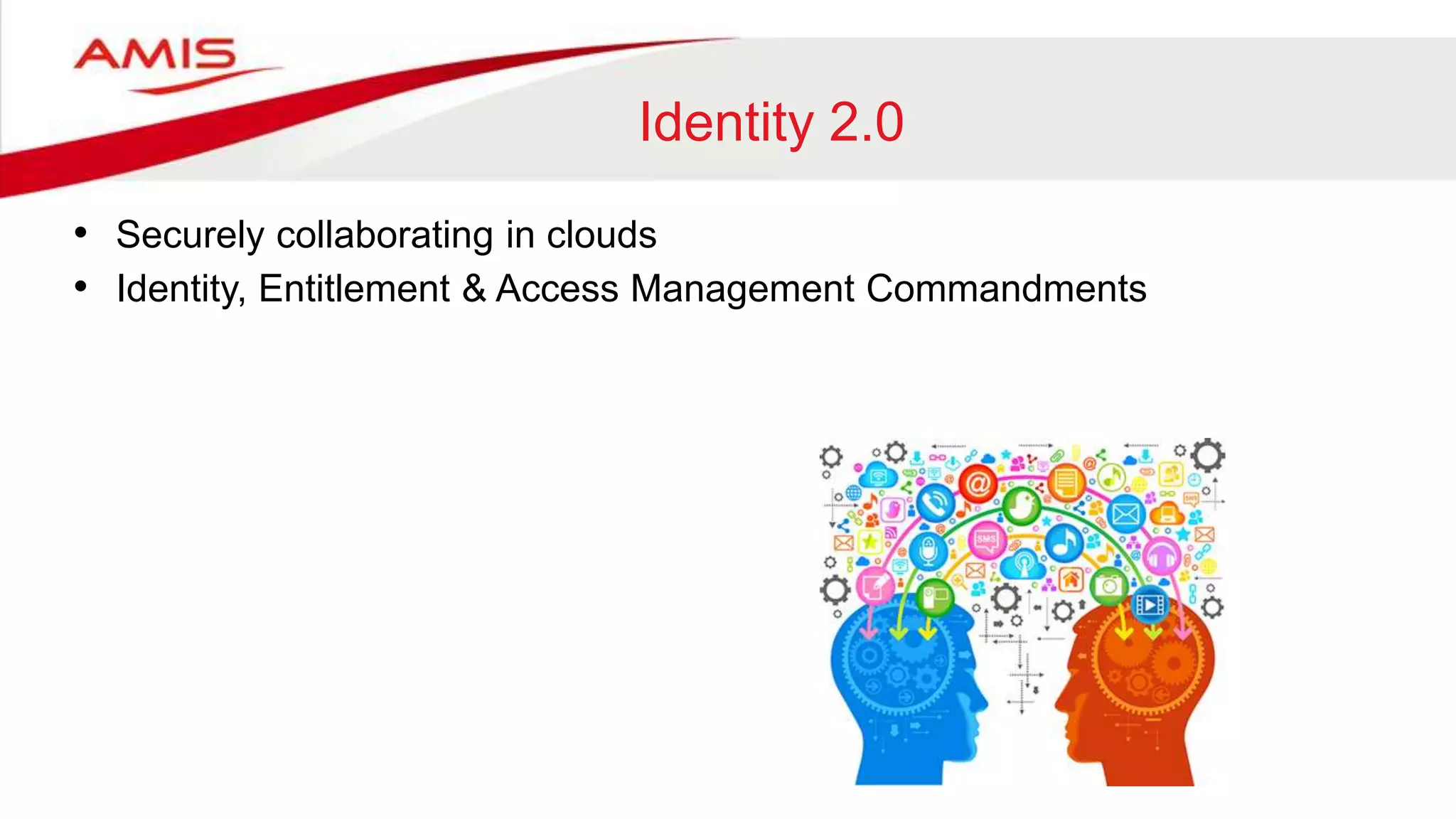 Identity 2.0
• Securely collaborating in clouds
• Identity, Entitlement & Access Management Commandments
 