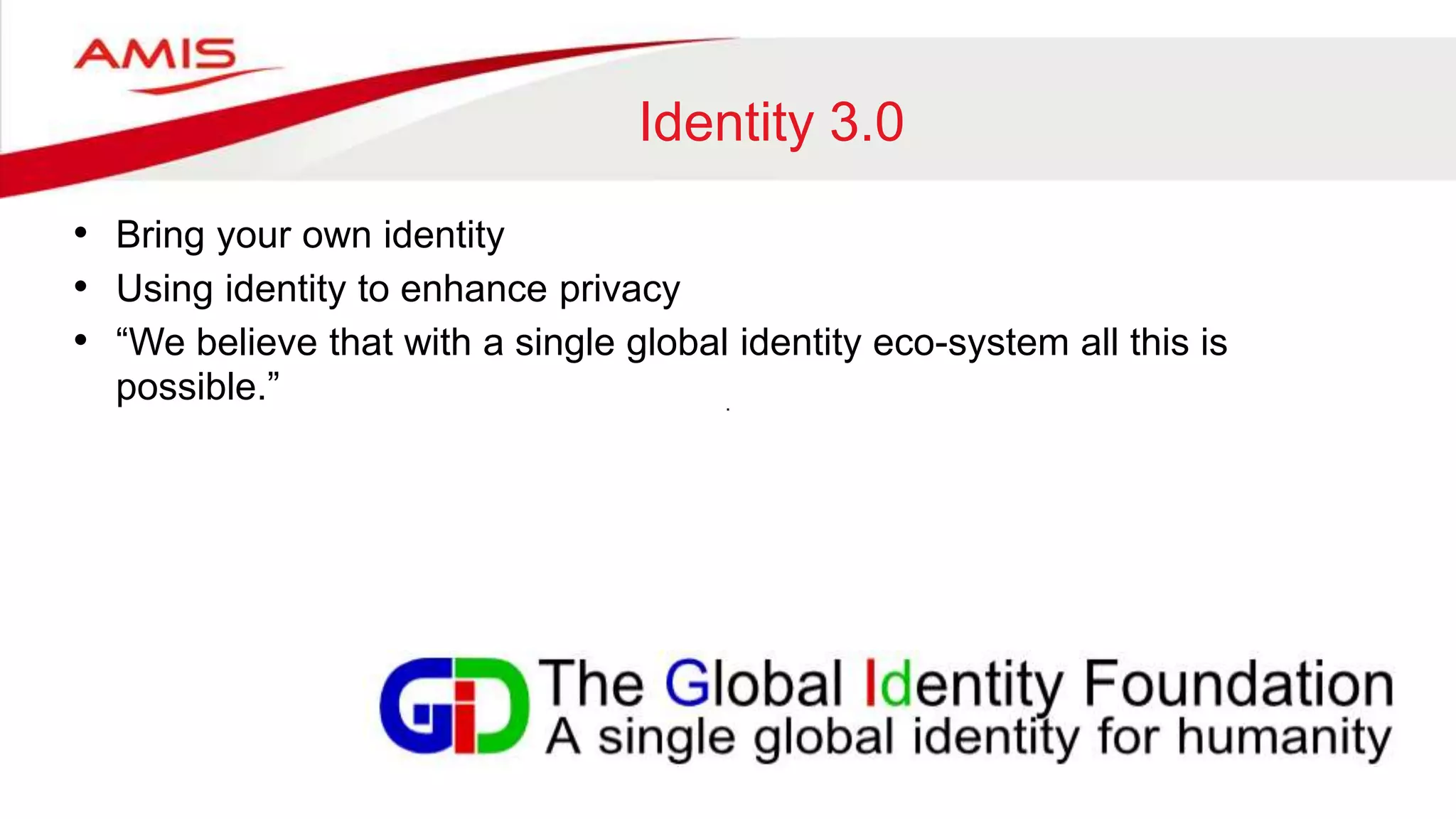 Identity 3.0
• Bring your own identity
• Using identity to enhance privacy
• “We believe that with a single global identity eco-system all this is
possible.”
 