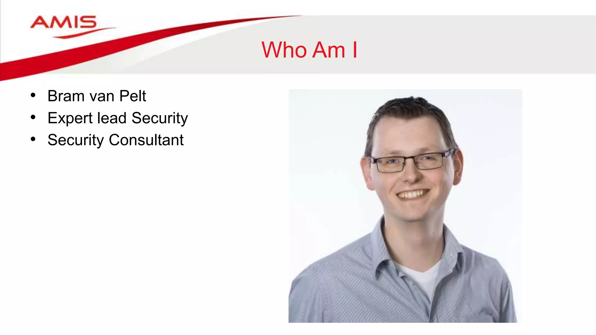 Who Am I
• Bram van Pelt
• Expert lead Security
• Security Consultant
 