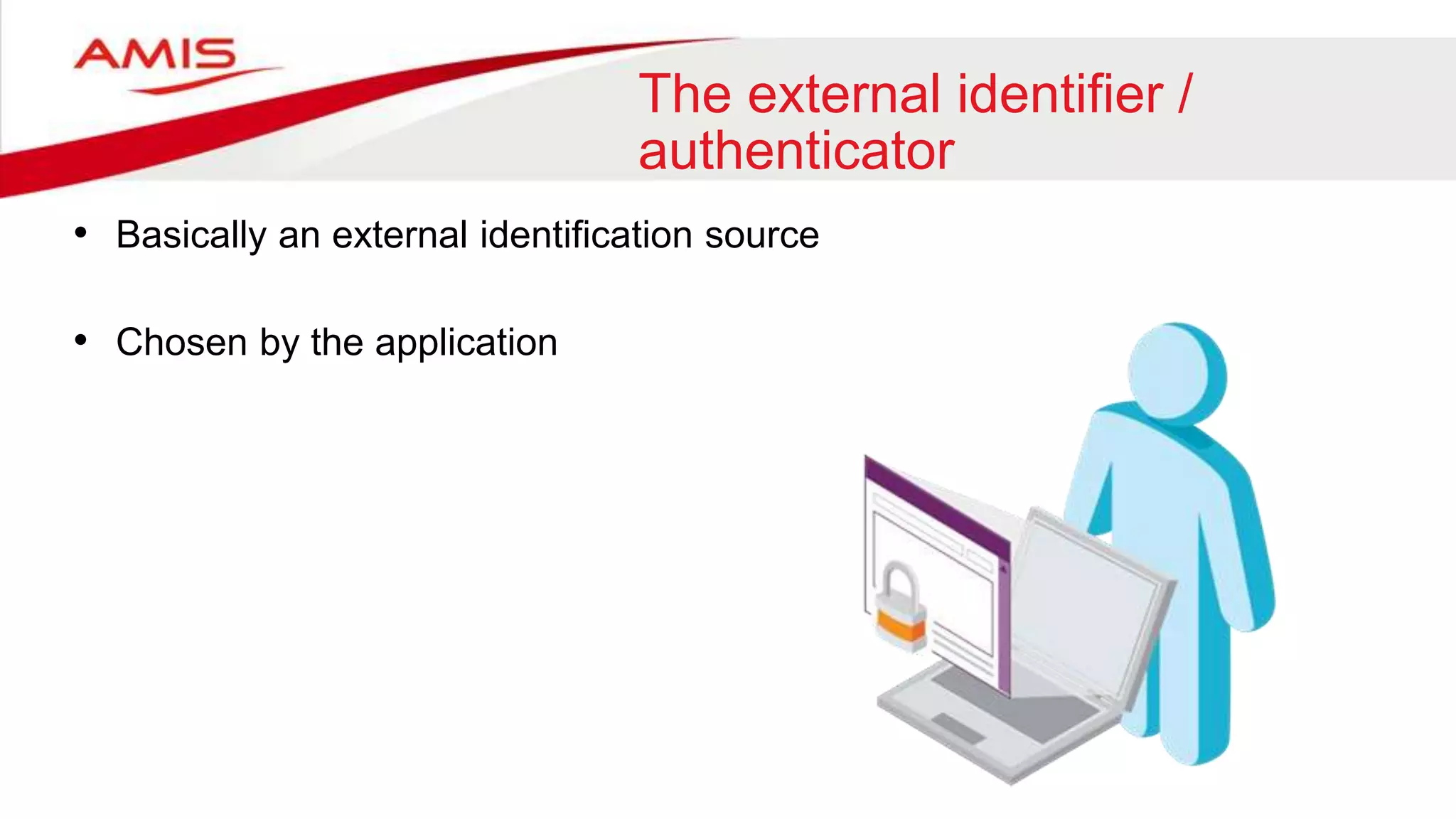 The external identifier /
authenticator
• Basically an external identification source
• Chosen by the application
 