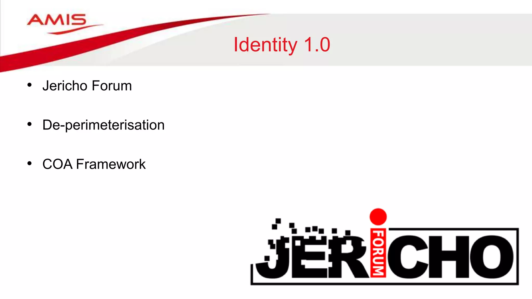 Identity 1.0
• Jericho Forum
• De-perimeterisation
• COA Framework
 