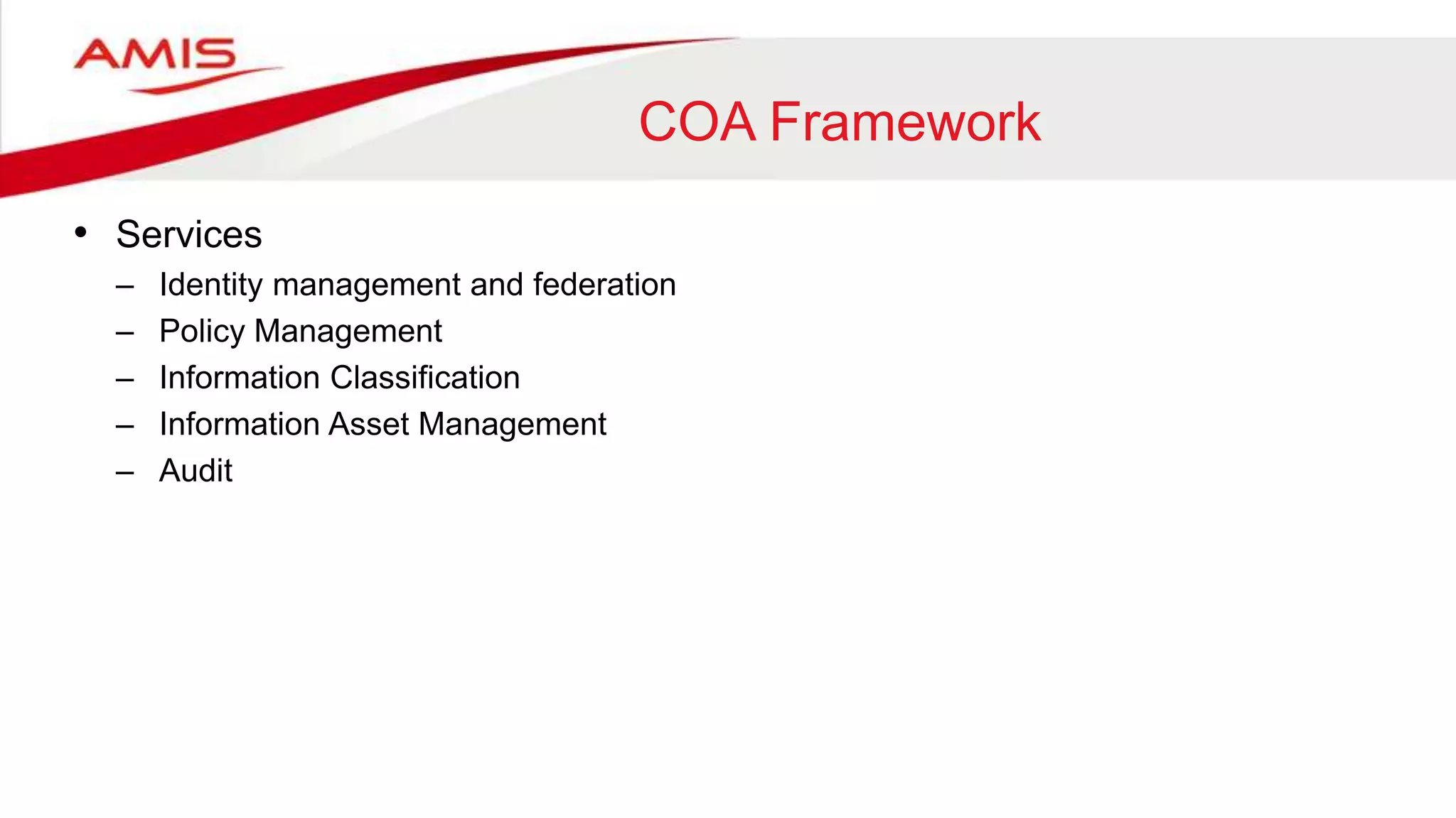COA Framework
• Services
– Identity management and federation
– Policy Management
– Information Classification
– Information Asset Management
– Audit
 