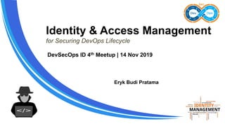 Identity & Access Management
for Securing DevOps Lifecycle
Eryk Budi Pratama
DevSecOps ID 4th Meetup | 14 Nov 2019
 