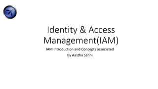 Identity & Access
Management(IAM)
IAM Introduction and Concepts associated
By Aastha Sahni
 