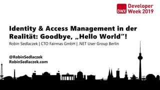 Identity & Access Management in der
Realität: Goodbye, „Hello World“!
Robin Sedlaczek | CTO Fairmas GmbH | .NET User Group Berlin
@RobinSedlaczek
RobinSedlaczek.com
 