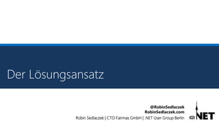 Robin Sedlaczek | CTO Fairmas GmbH | .NET User Group Berlin
@RobinSedlaczek
RobinSedlaczek.com
Der Lösungsansatz
 