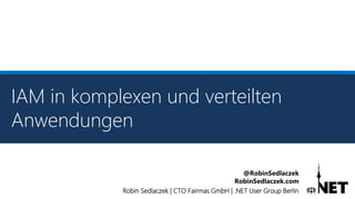 Robin Sedlaczek | CTO Fairmas GmbH | .NET User Group Berlin
@RobinSedlaczek
RobinSedlaczek.com
IAM in komplexen und verteilten
Anwendungen
 