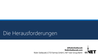 Robin Sedlaczek | CTO Fairmas GmbH | .NET User Group Berlin
@RobinSedlaczek
RobinSedlaczek.com
Die Herausforderungen
 