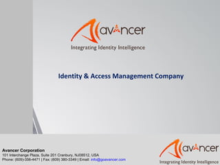 Identity & Access Management Company
Avancer Corporation
101 Interchange Plaza, Suite 201 Cranbury, NJ08512, USA
Phone: (609)-356-4471 | Fax: (609) 380-3349 | Email: info@goavancer.com
 