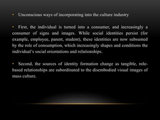 • Unconscious ways of incorporating into the culture industry
• First, the individual is turned into a consumer, and incre...