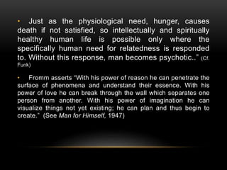 • Just as the physiological need, hunger, causes
death if not satisfied, so intellectually and spiritually
healthy human l...