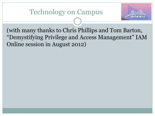 Technology on Campus
(with many thanks to Chris Phillips and Tom Barton,
“Demystifying Privilege and Access Management” IAM
Online session in August 2012)
 