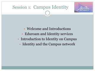 Session 1: Campus Identity
• Welcome and Introductions
• Eduroam and Identity services
• Introduction to Identity on Campus
• Identity and the Campus network
 