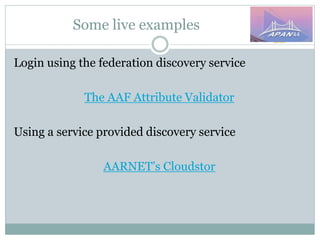 Some live examples
Login using the federation discovery service
The AAF Attribute Validator
Using a service provided discovery service
AARNET’s Cloudstor
 