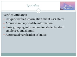 Benefits
Verified Affiliation
 Unique, verified information about user states
 Accurate and up-to-date information
 Basic grouping information for students, staff,
employees and alumni
 Automated verification of status
 