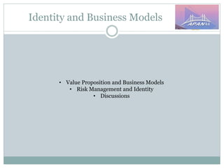 Identity and Business Models
• Value Proposition and Business Models
• Risk Management and Identity
• Discussions
 