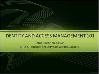 IDENTITY AND ACCESS MANAGEMENT 101
Jerod Brennen, CISSP
CTO & Principal Security Consultant, Jacadis

 