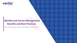 Identity and Access Management
Benefits and Best Practices
Securely Bring Every User to the Right Level of Access
 
