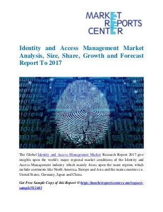 Identity and Access Management Market
Analysis, Size, Share, Growth and Forecast
Report To 2017
The Global Identity and Access Management Market Research Report 2017 give
insights upon the world's major regional market conditions of the Identity and
Access Management industry which mainly focus upon the main regions which
include continents like North America, Europe and Asia and the main countries i.e.
United States, Germany, Japan and China.
Get Free Sample Copy of this Report @ https://marketreportscenter.com/request-
sample/512443
 