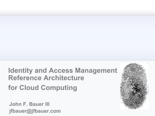 Identity and Access Management Reference Architecture for Cloud Computing John F. Bauer III [email_address] 