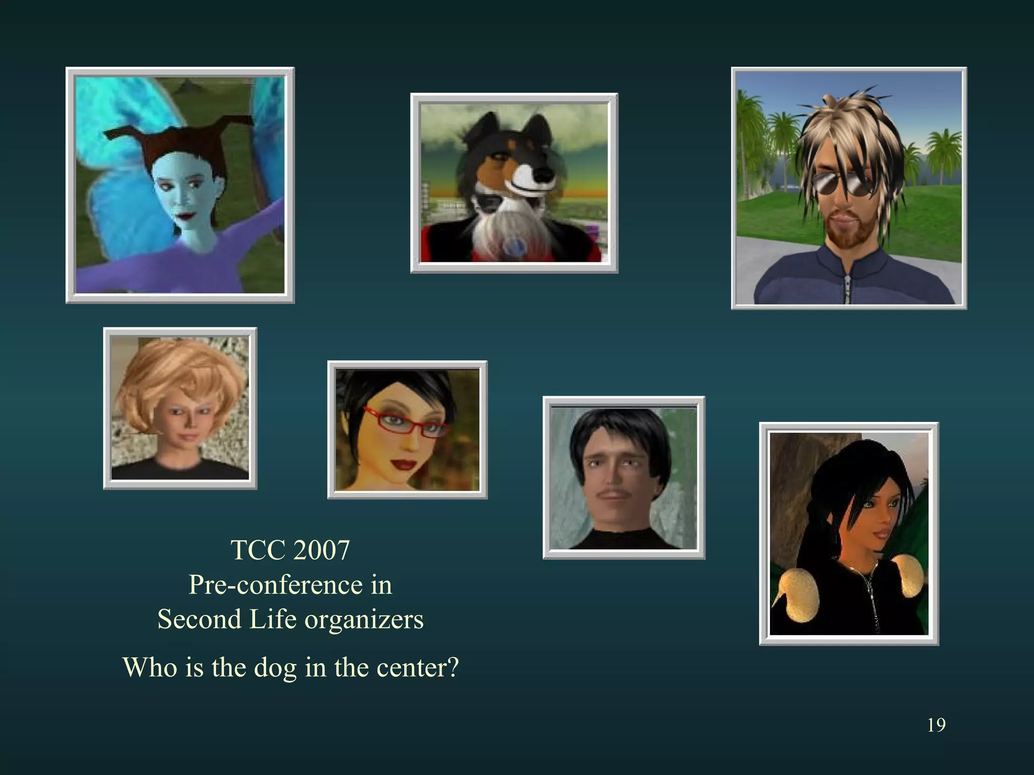 TCC 2007 Pre-conference in Second Life organizers Who is the dog in the center? 