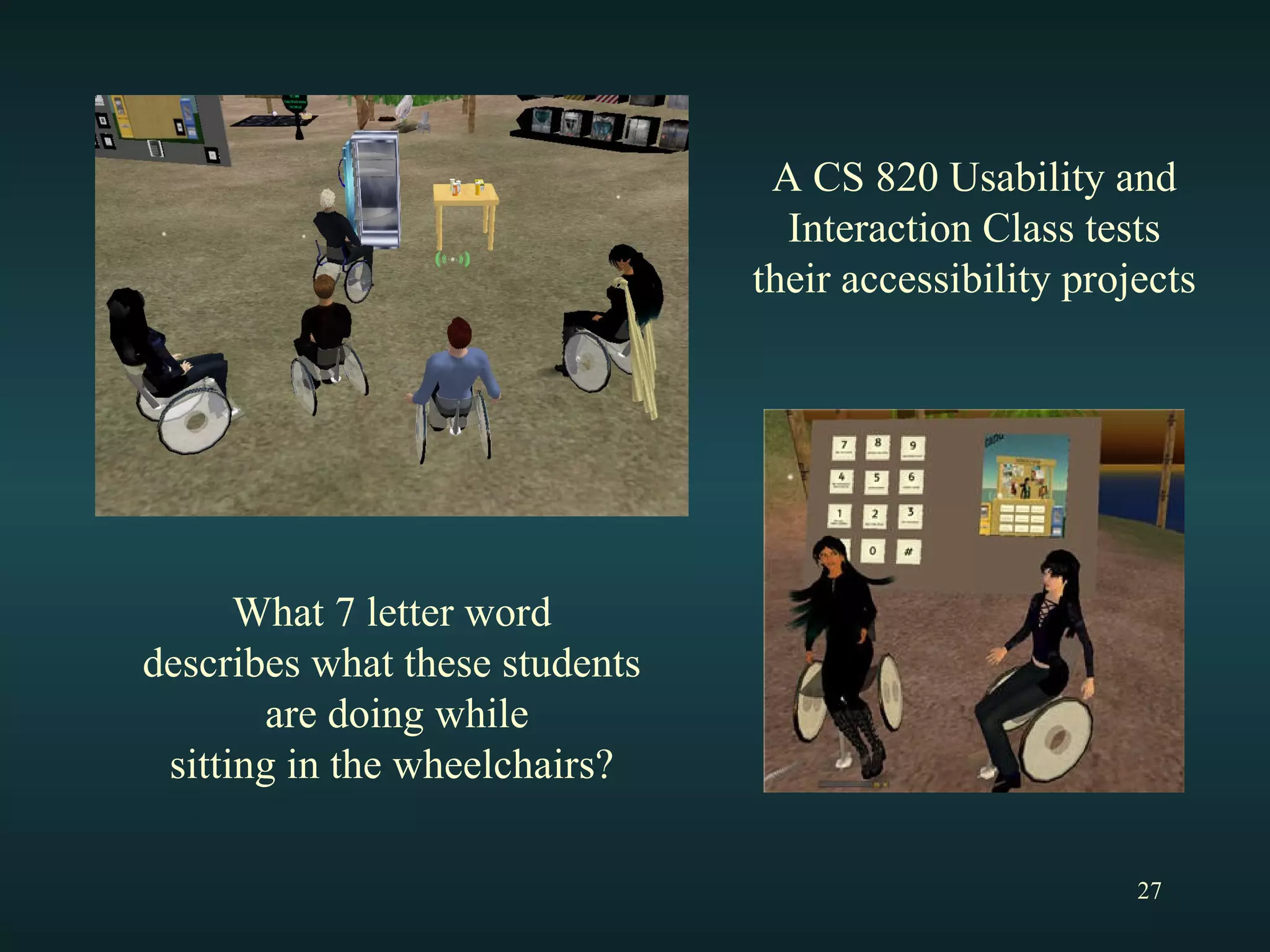 What 7 letter word describes what these students are doing while sitting in the wheelchairs? A CS 820 Usability and Interaction Class tests their accessibility projects 