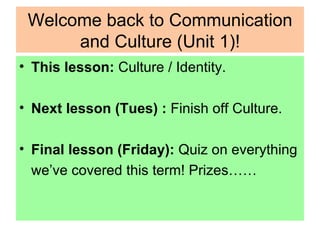 Welcome back to Communication and Culture (Unit 1)! ,[object Object],[object Object],[object Object],[object Object]