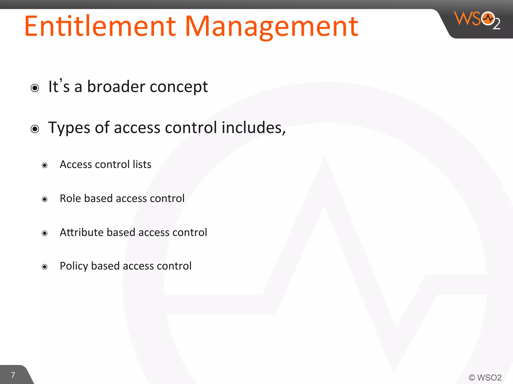 En/tlement	
  Management	
  
๏  It s	
  a	
  broader	
  concept	
  
๏  Types	
  of	
  access	
  control	
  includes,	
  
๏  Access	
  control	
  lists	
  
๏  Role	
  based	
  access	
  control	
  
๏  AKribute	
  based	
  access	
  control	
  
๏  Policy	
  based	
  access	
  control	
  
7	
  
 