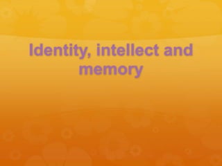 Identity, intellect and
memory
 
