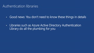 • Good news: You don’t need to know these things in details
• Libraries such as Azure Active Directory Authentication
Library do all the plumbing for you
Authentication libraries
 