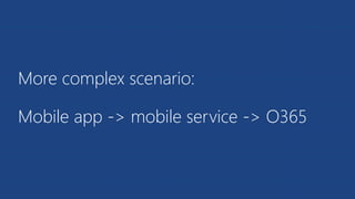 More complex scenario:
Mobile app -> mobile service -> O365
 