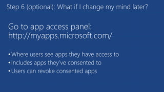 Go to app access panel:
http://myapps.microsoft.com/
•Where users see apps they have access to
•Includes apps they’ve consented to
•Users can revoke consented apps
Step 6 (optional): What if I change my mind later?
 