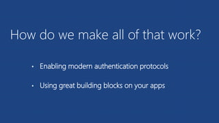 How do we make all of that work?
• Enabling modern authentication protocols
• Using great building blocks on your apps
 