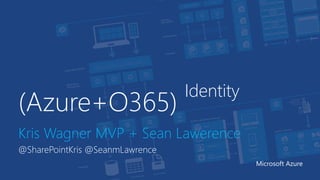 (Azure+O365)
Identity
Kris Wagner MVP + Sean Lawerence
@SharePointKris @SeanmLawrence
Microsoft Azure
 