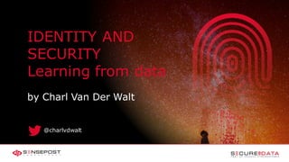 1/30/2020 1
IDENTITY AND
SECURITY
Learning from data
by Charl Van Der Walt
@charlvdwalt
 
